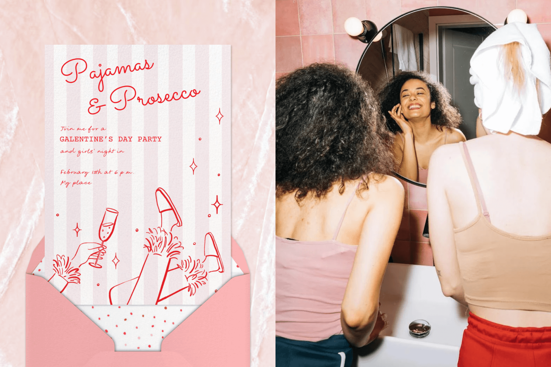 A pink striped invitation for a Galentine’s Day party with an illustration of a hand holding Champagne and legs with pajamas and slippers; Two women get ready together in front of a bathroom mirror. 